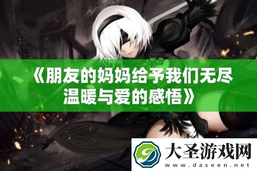 朋友的妈妈给予我们无尽温暖与爱的感悟