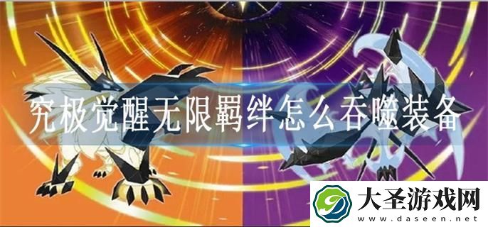 究极觉醒无限羁绊怎么吞噬装备