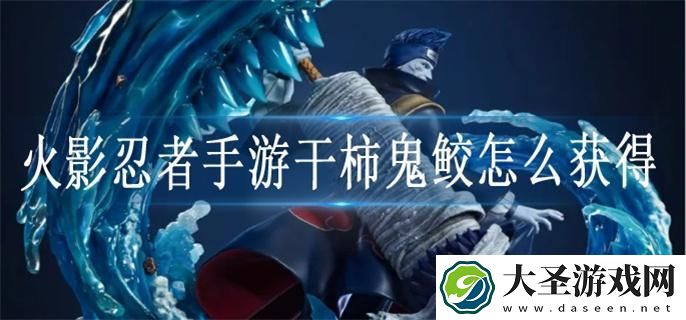 火影忍者手游干柿鬼鲛怎么获得