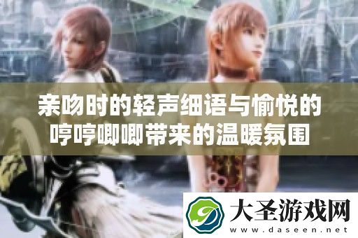 亲吻时的轻声细语与愉悦的哼哼唧唧带来的温暖氛围