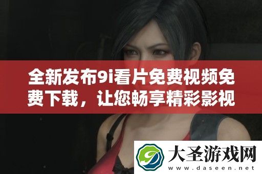 全新发布9i看片免费视频免费下载