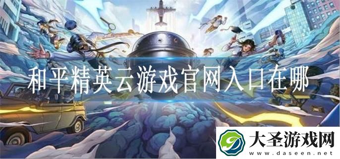 和平精英云游戏官网入口在哪