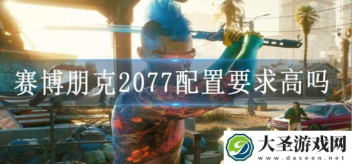 赛博朋克2077配置要求高吗