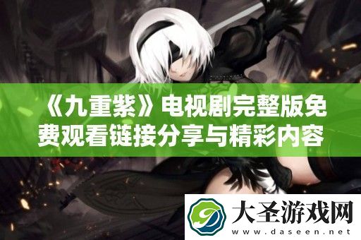 九重紫电视剧完整版免费观看链接分享与精彩内容导读