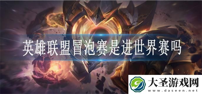 英雄联盟冒泡赛是进世界赛吗