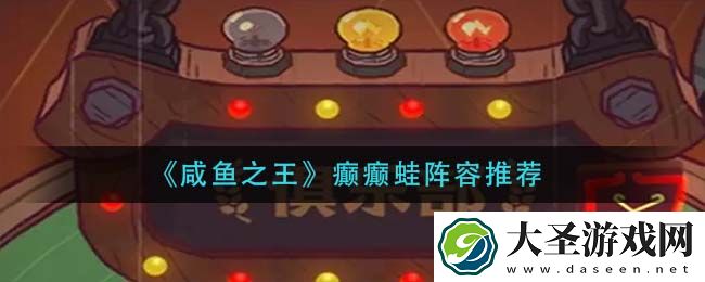 咸鱼之王癫癫蛙阵容怎搭配