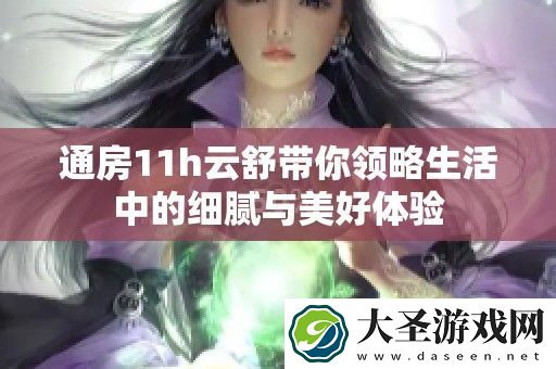 通房11h云舒带你领略生活中的细腻与美好体验