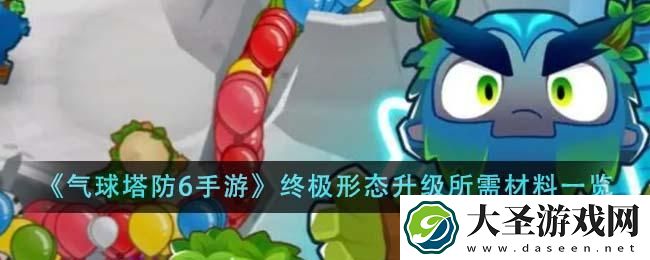 气球塔防6手游终极形态升级所需材料是什么