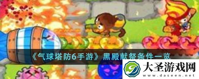 气球塔防6手游黑殿献祭条件是什么