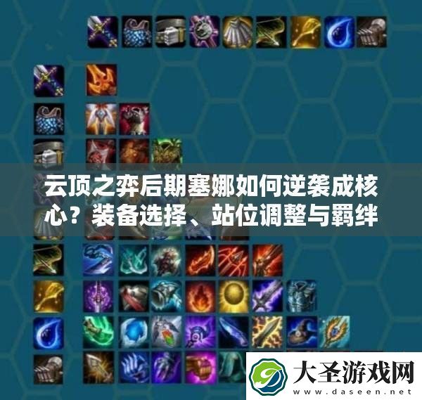 云顶之弈后期塞娜如何逆袭成核心装备选择、站位调整与羁绊搭配全解析