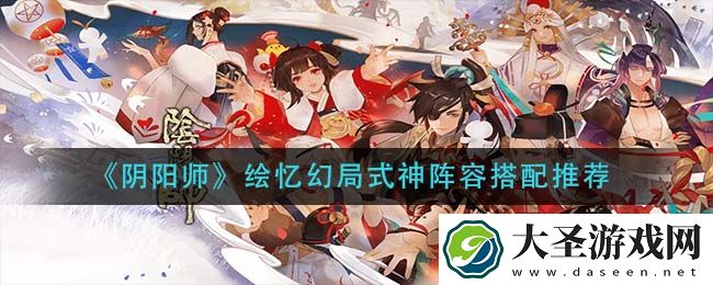 阴阳师绘忆幻局式神阵容怎么搭配