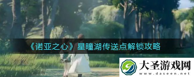 诺亚之心星瞳湖传送点怎么解锁