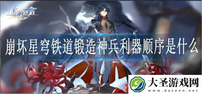 崩坏星穹铁道锻造神兵利器顺序是什么