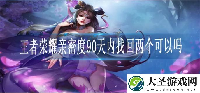 王者荣耀亲密度90天内找回两个可以吗