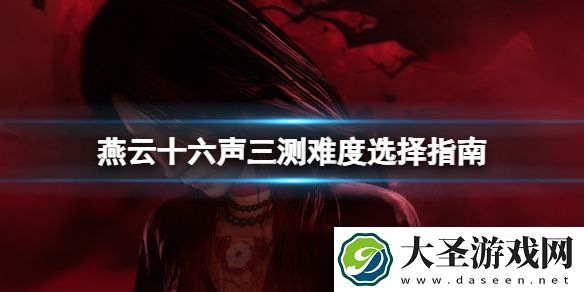 燕云十六声三测难度选择指南