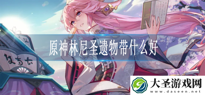 原神林尼圣遗物怎么搭配