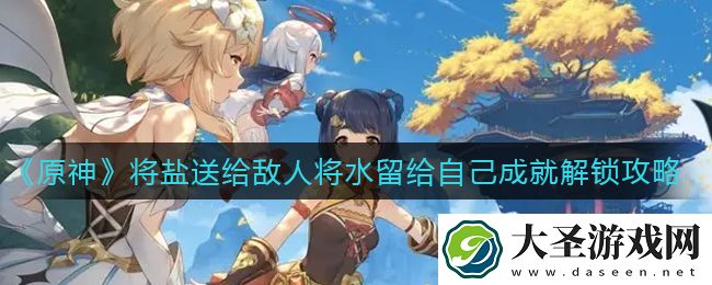 原神将盐送给敌人将水留给自己成就怎么解锁