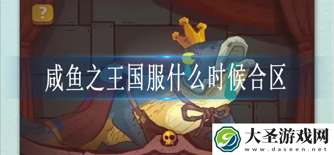 咸鱼之王国服什么时候合区