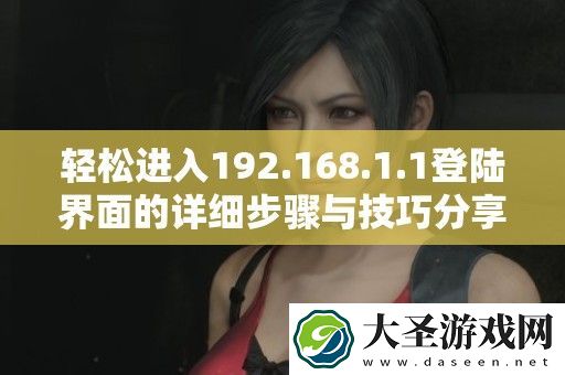 轻松进入192.168.1.1登陆界面的详细步骤与技巧分享