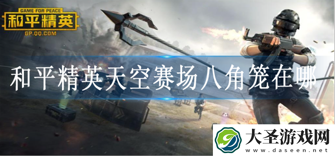 和平精英天空赛场八角笼在哪