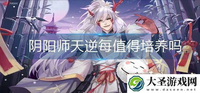 阴阳师天逆每值得培养吗