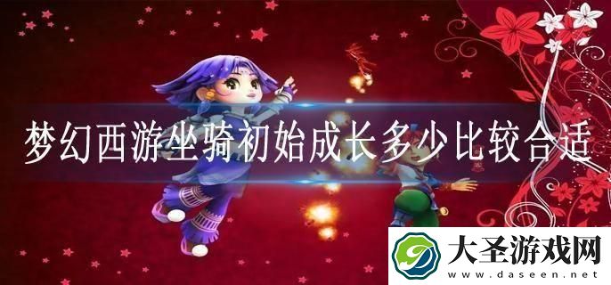 梦幻西游坐骑初始成长多少比较合适