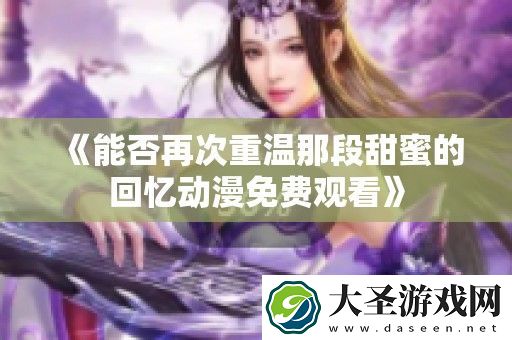 能否再次重温那段甜蜜的回忆动漫免费观看