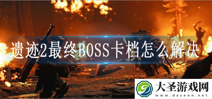 遗迹2最终BOSS卡档怎么解决