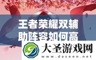 王者荣耀双辅助阵容如何高效配合