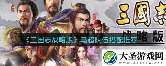 三国志战略版马超队伍怎么搭配