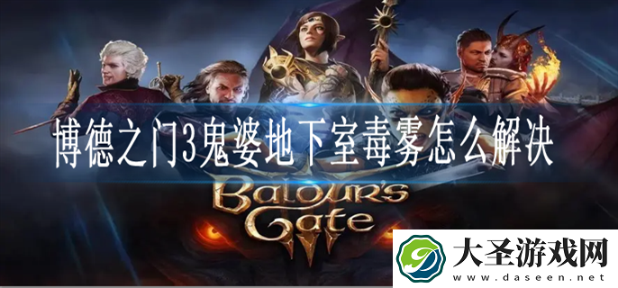 博德之门3鬼婆地下室毒雾怎么办