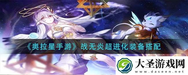 奥拉星手游战无炎超进化装备怎么搭配
