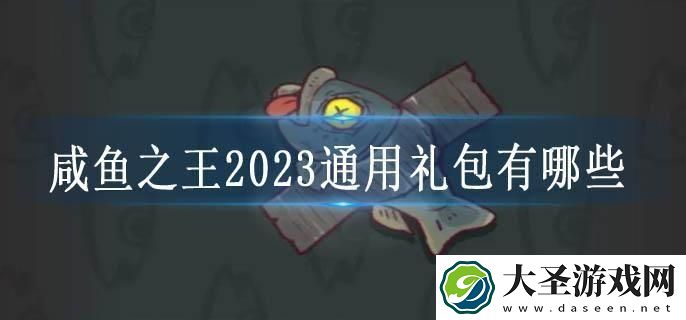 咸鱼之王2023通用礼包有哪些
