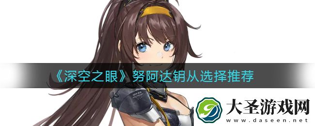 深空之眼努阿达钥从怎么选择