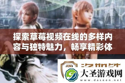 探索草莓视频在线的多样内容与独特魅力