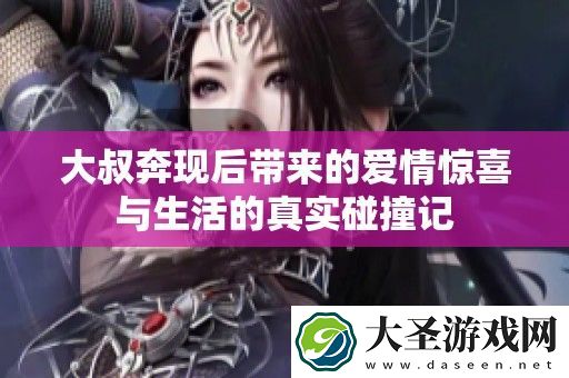 大叔奔现后带来的爱情惊喜与生活的真实碰撞记