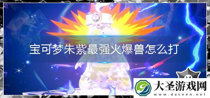 宝可梦朱紫最强火爆兽怎么打