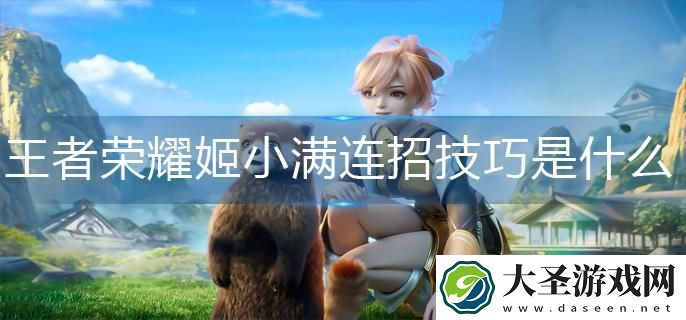 王者荣耀姬小满连招技巧是什么