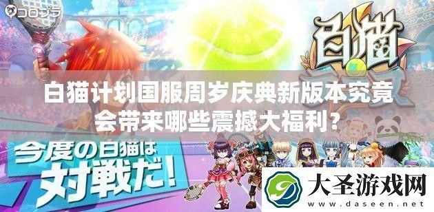白猫计划国服周岁庆典新版本究竟会带来哪些震撼大福利