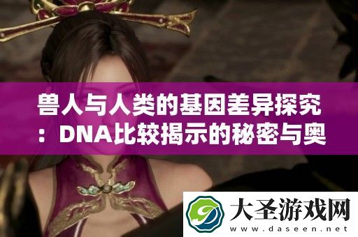 兽人与人类的基因差异探究