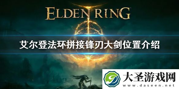 艾尔登法环拼接锋刃大剑位置介绍