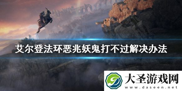 艾尔登法环恶兆妖鬼打不过怎么办