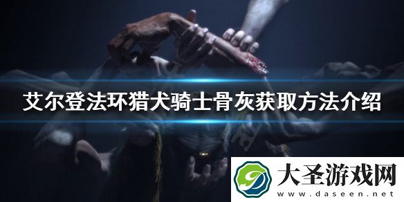 艾尔登法环猎犬骑士骨灰如何获得