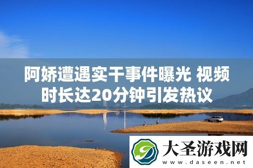 阿娇遭遇实干事件曝光
