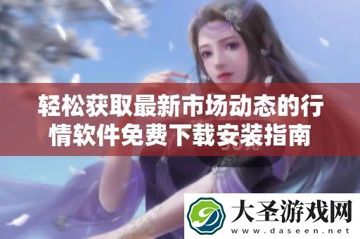 轻松获取最新市场动态的行情软件免费下载安装指南