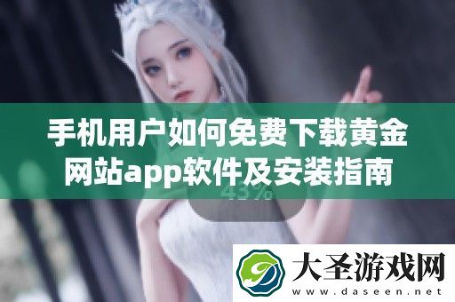 手机用户如何免费下载黄金站app软件及安装指南