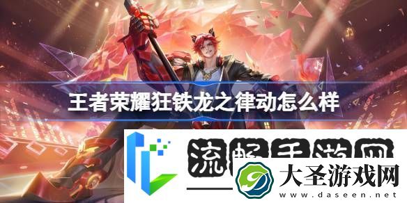 王者荣耀狂铁龙之律动怎么样王者荣耀狂铁源梦皮肤特效一览