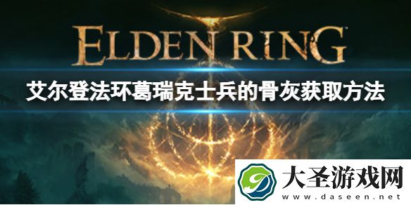 艾尔登法环葛瑞克士兵的骨灰在哪