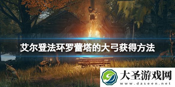 艾尔登法环罗蕾塔的大弓在哪拿