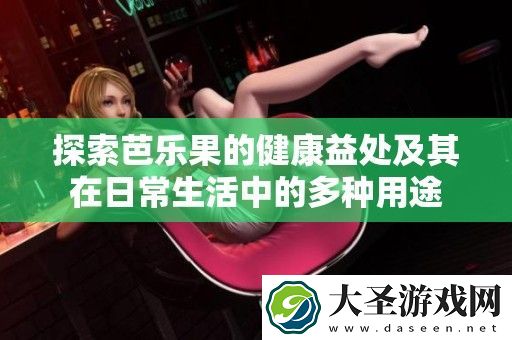 探索芭乐果的健康益处及其在日常生活中的多种用途